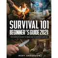 Survival 101 Beginner's Guide 2021: The Complete Guide To Urban And Wilderness Survival