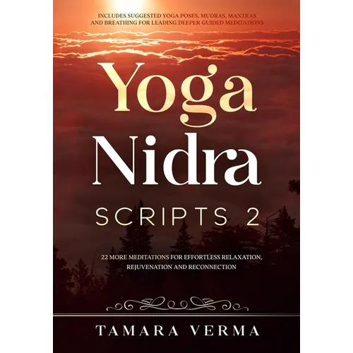 Yoga Nidra Scripts 2: More Meditations for Effortless Relaxation, Rejuvenation and Reconnection