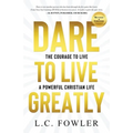 Dare to Live Greatly: The Courage to Live a Powerful Christian Life