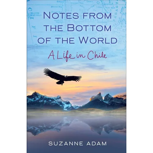 Notes from the Bottom of the World: A Life in Chile