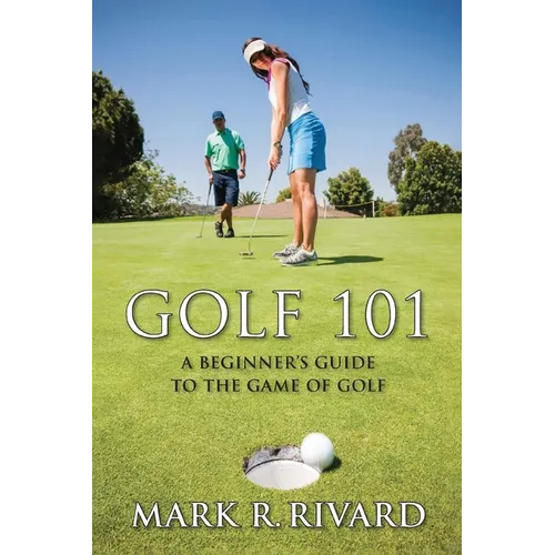 Golf 101: A Beginner's Guide to the Game of Golf