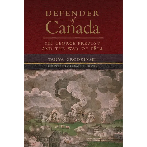 Defender of Canada: Sir George Prevost and the War of 1812 Volume 40