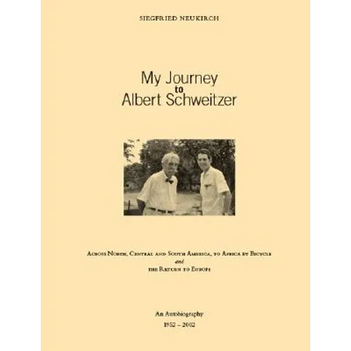 My Journey to Albert Schweitzer: Across North, Central and South America, to Africa by Bicycle and the Return to Europe