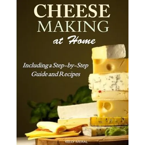 Cheesemaking at Home: Including a Step-by-Step Guide and Recipes