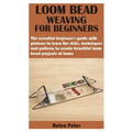 Loom Bead Weaving for Beginners: The essential beginner's guide with pictures to learn the skills, techniques and patterns to create beautiful loom be