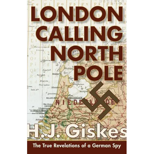 London Calling North Pole: The True Revelations of a German Spy