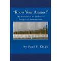 "Know Your Ammo !" - The Ballistics & Technical Design of Ammunition: Contains 'Best-load' technical data for over 200 of the most popular calibers.