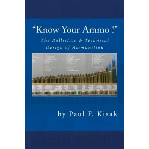 "Know Your Ammo !" - The Ballistics & Technical Design of Ammunition: Contains 'Best-load' technical data for over 200 of the most popular calibers.