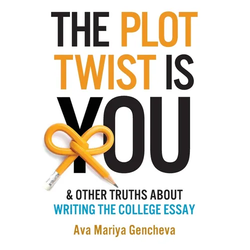 The Plot Twist Is You & Other Truths About Writing The College Essay