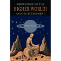 Knowledge of the Higher Worlds and Its Attainment: A Revised and Enlarged Edition of The Way of Initiation and Initiation and Its Results