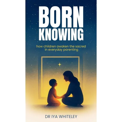 Born Knowing: How Children Awaken the Sacred in Everyday Parenting
