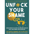 Unfuck Your Shame: Using Science to Accept Our Feelings, Resolve Guilt, and Connect with Ourselves