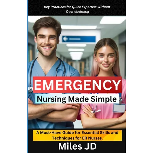 Emergency Nursing Made Simple: A Must-Have Guide for Essential Skills and Techniques for ER Nurses.