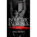Isometric Exercises: The Ultimate Guide to Isometric Exercises for Muscle Building (A User Manual for Your Mind & the Ultimate Guide to Mental Toughne