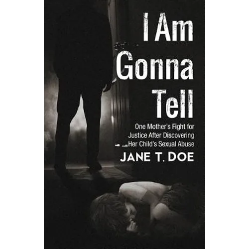 I Am Gonna Tell: One Mother's Fight for Justice After Discovering Her Child's Sexual Abuse