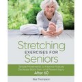 Stretching Exercises For Seniors: Simple Movements to Improve Posture, Decrease Back Pain, and Prevent Injury After 60