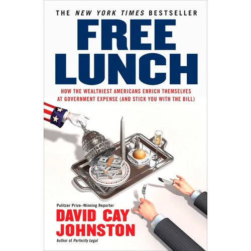 Free Lunch: How the Wealthiest Americans Enrich Themselves at Government Expense (and Stick You with the Bill)
