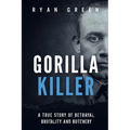 Gorilla Killer: A True Story of Betrayal, Brutality and Butchery