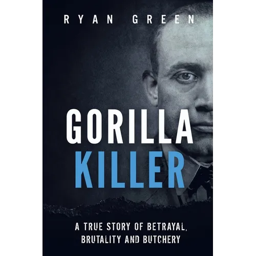 Gorilla Killer: A True Story of Betrayal, Brutality and Butchery