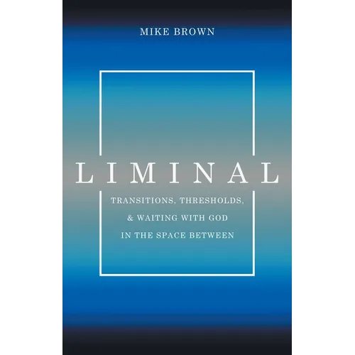 Liminal: Transitions, Thresholds, and Waiting with God in the Space Between