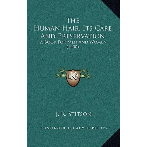 The Human Hair, Its Care And Preservation: A Book For Men And Women (1900)
