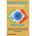 Granny Square Crochet Patterns Made Easy: Make Decorative Crochet Stitches and Motifs with this Beginner's Guide to Contemporary Granny Squares