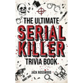 The Ultimate Serial Killer Trivia Book: A Collection Of Fascinating Facts And Disturbing Details About Infamous Serial Killers And Their Horrific Crim