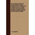 Life And Works Of Charles H. Spurgeon Being A Graphic Account Of The Greatest Preacher Of Modern Times ... To Which Is Added A Vast Collection Of His