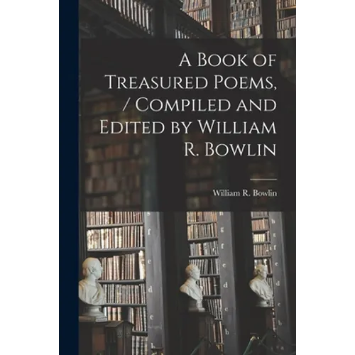 A Book of Treasured Poems, / Compiled and Edited by William R. Bowlin