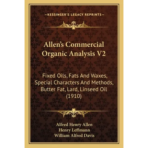 Allen's Commercial Organic Analysis V2: Fixed Oils, Fats And Waxes, Special Characters And Methods, Butter Fat, Lard, Linseed Oil (1910)