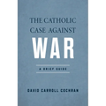 The Catholic Case Against War: A Brief Guide