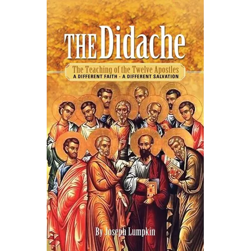 The Didache: The Teaching of the Twelve Apostles: A Different Faith - A Different Salvation
