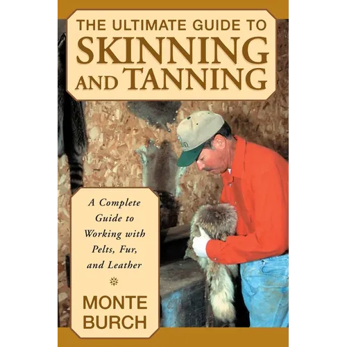 The Ultimate Guide to Skinning and Tanning: A Complete Guide to Working with Pelts, Fur, and Leather