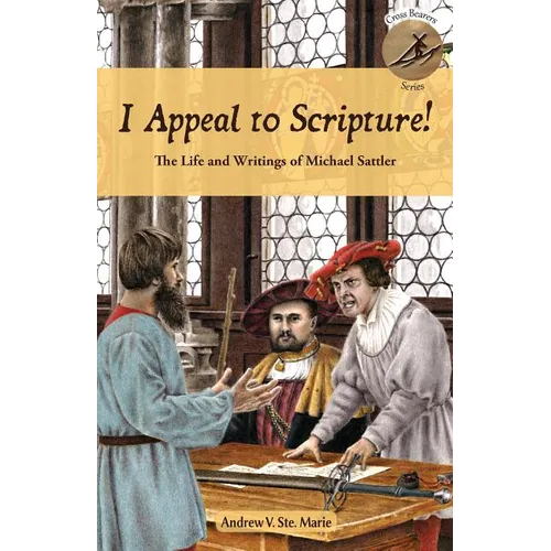I Appeal to Scripture!: The Life and Writings of Michael Sattler