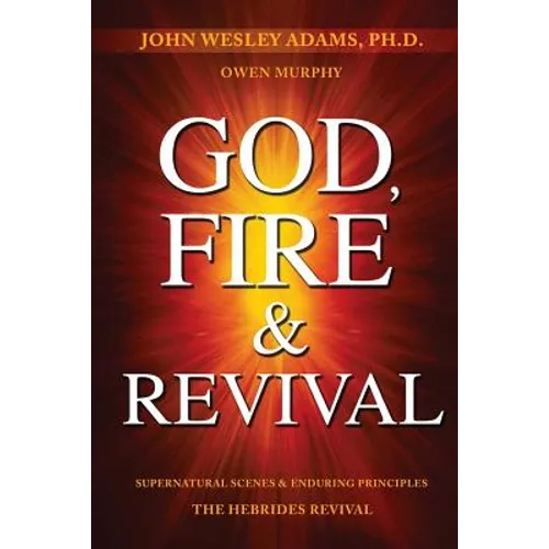 God, Fire & Revival: Supernatural Scenes & Enduring Principles The Hebrides Revival