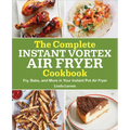 The Complete Instant Vortex Air Fryer Cookbook: Fry, Bake, and More in Your Instant Pot Air Fryer