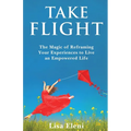 Take Flight: The Magic of Reframing Your Experiences to Live an Empowered Life