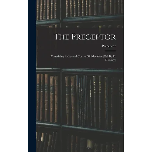 The Preceptor: Containing A General Course Of Education [ed. By R. Dodsley]