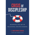Crisis of Discipleship--Revised Edition: Renewing the Art of Relational Disciple Making