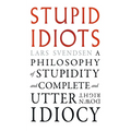 Stupid Idiots: A Philosophy of Stupidity and Complete and Utter Downright Idiocy