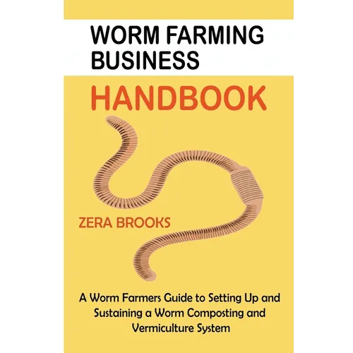 Worm Farming Business Handbook: A Worm Farmers Guide to Setting Up and Sustaining a Worm Composting and Vermiculture System