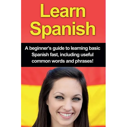 Learn Spanish: A beginner's guide to learning basic Spanish fast, including useful common words and phrases!