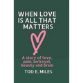 When Love is all that Matters: A novel about love, pain, betrayal, beauty and brain