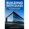 Building with Glass: An Entrepreneur's Guide to the Glazing Industry