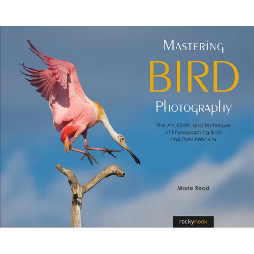 Mastering Bird Photography: The Art, Craft, and Technique of Photographing Birds and Their Behavior