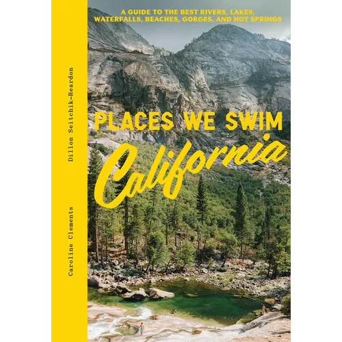 Places We Swim California: The Best Beaches, Rock Pools, Waterfalls, Rivers, Gorges, Lakes, and Hot Springs