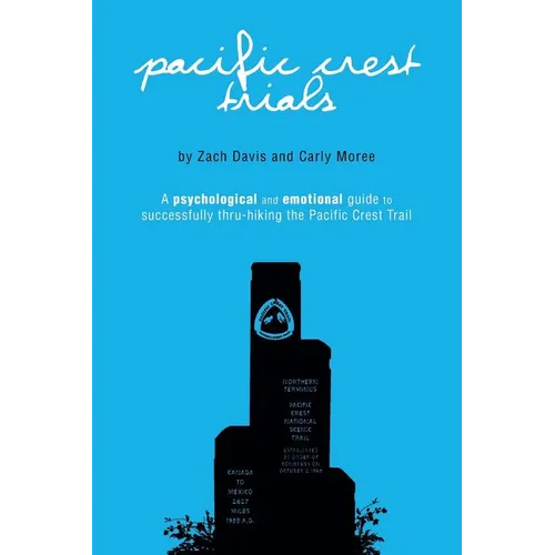 Pacific Crest Trials: A Psychological and Emotional Guide to Successfully Thru-Hiking the Pacific Crest Trail