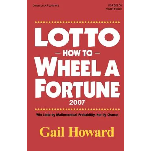 Lotto How to Wheel a Fortune 2007: Win Lotto by mathematical Probability, Not by Chance