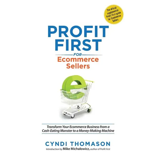 Profit First for Ecommerce Sellers: Transform Your Ecommerce Business from a Cash-Eating Monster to a Money-Making Machine