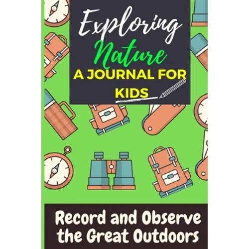 Exploring Nature - A Journal For Kids: Record and Observe the Great Outdoors